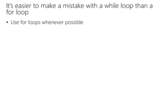 It’s easier to make a mistake with a while loop than a
for loop
• Use for loops whenever possible
 