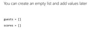 You can create an empty list and add values later
guests = []
scores = []
 