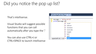 Did you notice the pop up list?
That’s intellisense.
Visual Studio will suggest possible
functions that you can call
automatically after you type the ‘.’
You can also use CTRL+J or
CTRL+SPACE to launch intellisense
 