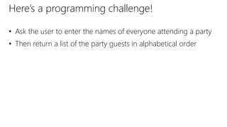 Here’s a programming challenge!
• Ask the user to enter the names of everyone attending a party
• Then return a list of the party guests in alphabetical order
 