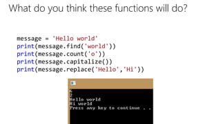 What do you think these functions will do?
message = 'Hello world'
print(message.find('world'))
print(message.count('o'))
print(message.capitalize())
print(message.replace('Hello','Hi'))
 
