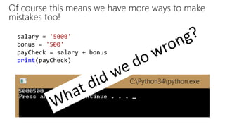 Of course this means we have more ways to make
mistakes too!
salary = '5000'
bonus = '500'
payCheck = salary + bonus
print(payCheck)
 