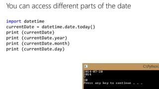 You can access different parts of the date
import datetime
currentDate = datetime.date.today()
print (currentDate)
print (currentDate.year)
print (currentDate.month)
print (currentDate.day)
 