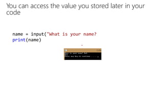 You can access the value you stored later in your
code
name = input("What is your name?
print(name)
"
 