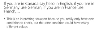 If you are in Canada say hello in English, if you are in
Germany use German, if you are in France use
French, …
• This is an interesting situation because you really only have one
condition to check, but that one condition could have many
different values
 