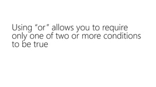 Using “or” allows you to require
only one of two or more conditions
to be true
 