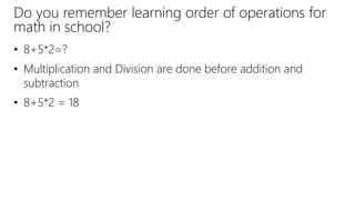 Do you remember learning order of operations for
math in school?
• 8+5*2=?
• Multiplication and Division are done before addition and
subtraction
• 8+5*2 = 18
 