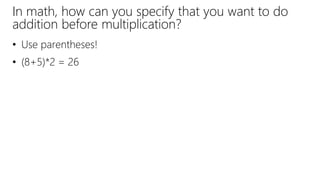 In math, how can you specify that you want to do
addition before multiplication?
• Use parentheses!
• (8+5)*2 = 26
 