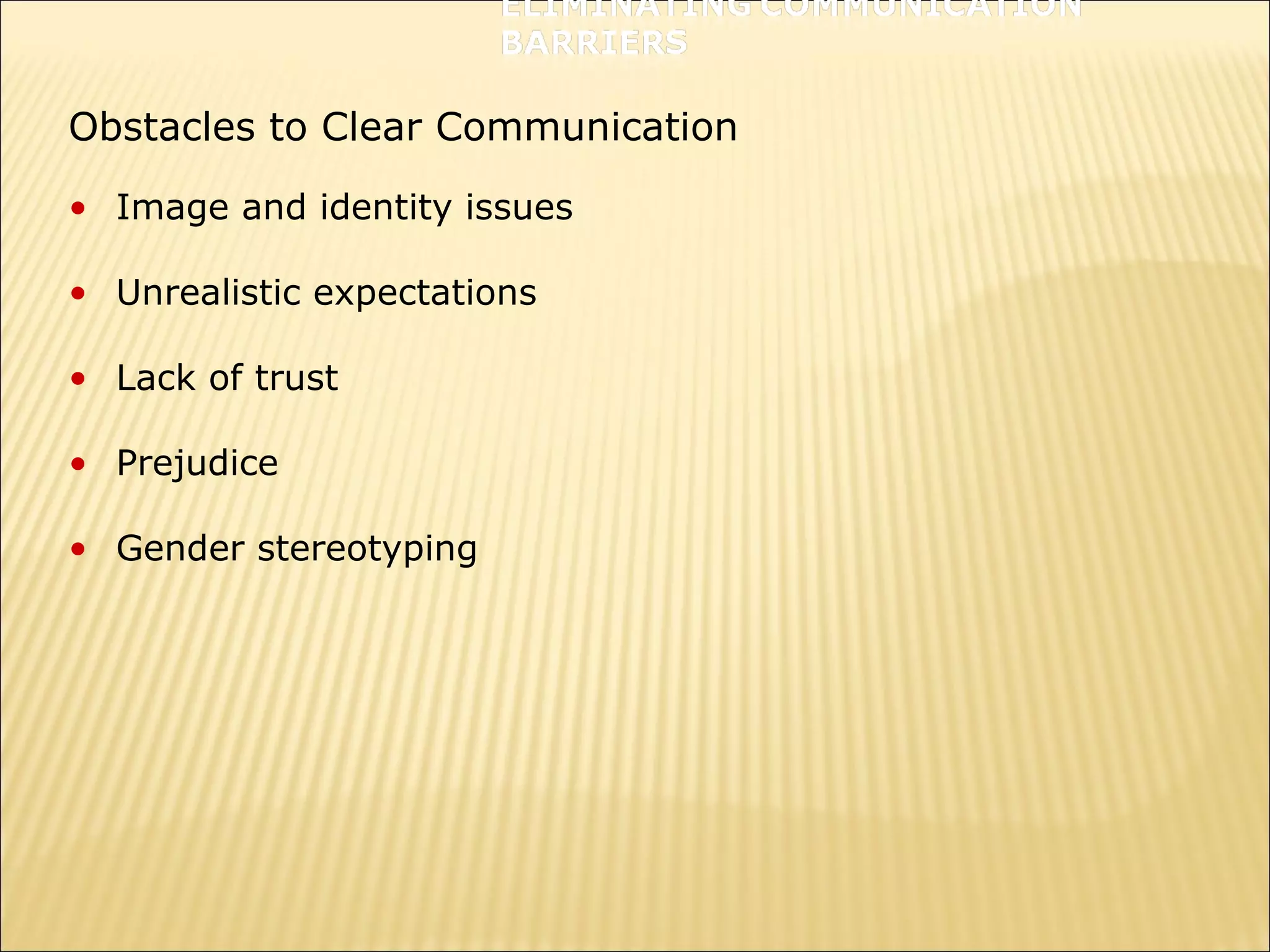 Obstacles to Clear Communication
• Image and identity issues
• Unrealistic expectations
• Lack of trust
• Prejudice
• Gender stereotyping
 