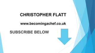 CHRISTOPHER FLATT
www.becomingachef.co.uk
SUBSCRIBE BELOW