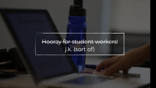Hooray for student workers!
j.k. (sort of)
 
