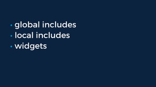 • global includes
• local includes
• widgets
 