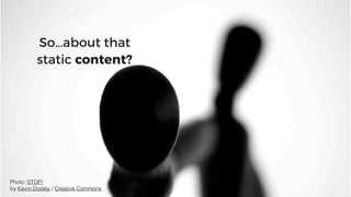 So…about that
static content?
Photo: STOP!
by Kevin Dooley / Creative Commons
 