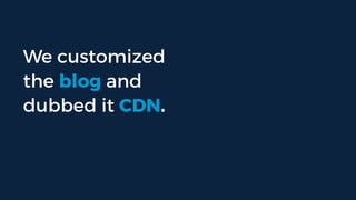 We customized
the blog and dubbed
it CDN.
 