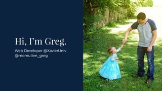 Hi, I’m Greg.
Web Developer @XavierUniv
@mcmullen_greg
 