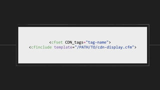 <cfset CDN_tags="tag-name">
<cfinclude template="/PATH/TO/cdn-display.cfm">
 