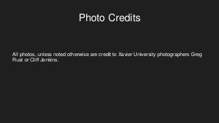 Photo Credits
All photos, unless noted otherwise are credit to Xavier University photographers Greg
Rust or Cliff Jenkins.
 