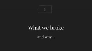 What we broke
1
and why…
 