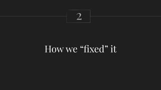 How we “fixed” it
2
 