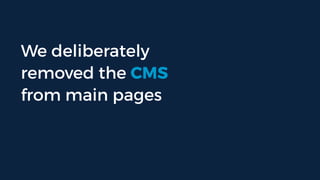 We deliberately
removed the CMS
from main pages
 