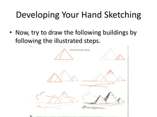 Developing Your Hand Sketching
• Now, try to draw the following buildings by
  following the illustrated steps.
 