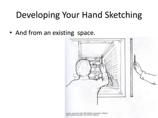 Developing Your Hand Sketching
• And from an existing space.
 