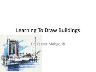 Learning To Draw Buildings

      Dr. Yasser Mahgoub
 