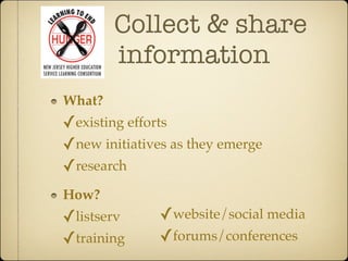 Collect & share
        information
What?
✓existing efforts
✓new initiatives as they emerge
✓research
How?
✓listserv      ✓website/social media
✓training      ✓forums/conferences
 