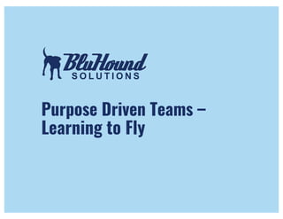 Purpose Driven Teams –
Learning to Fly
 