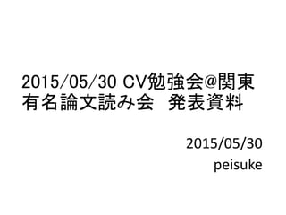 2015/05/30 CV勉強会@関東
有名論文読み会 発表資料
2015/05/30
peisuke
 
