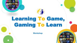 Learning To Game,
Gaming To Learn
Workshop
 