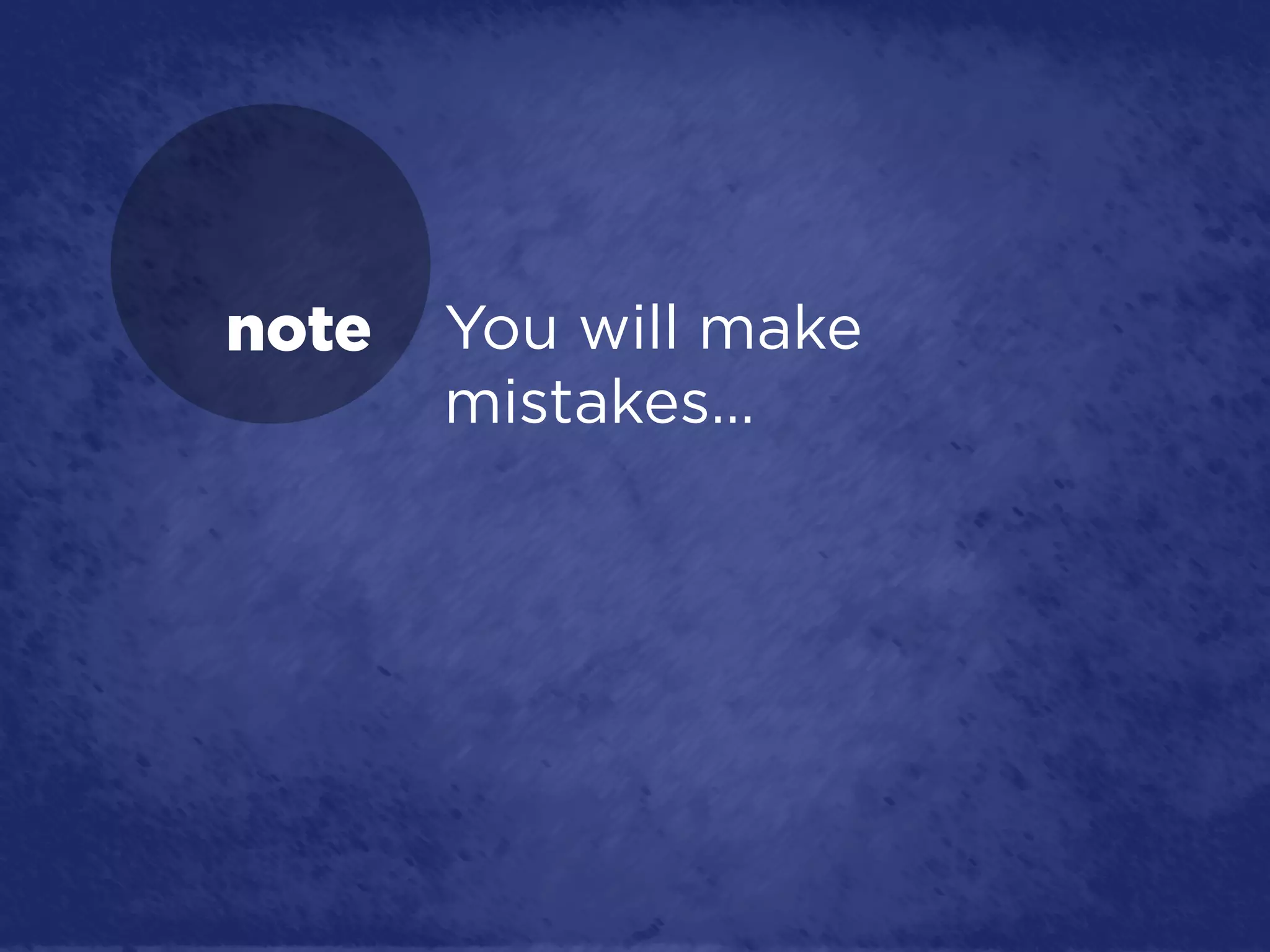 note   You will make
       mistakes…
 