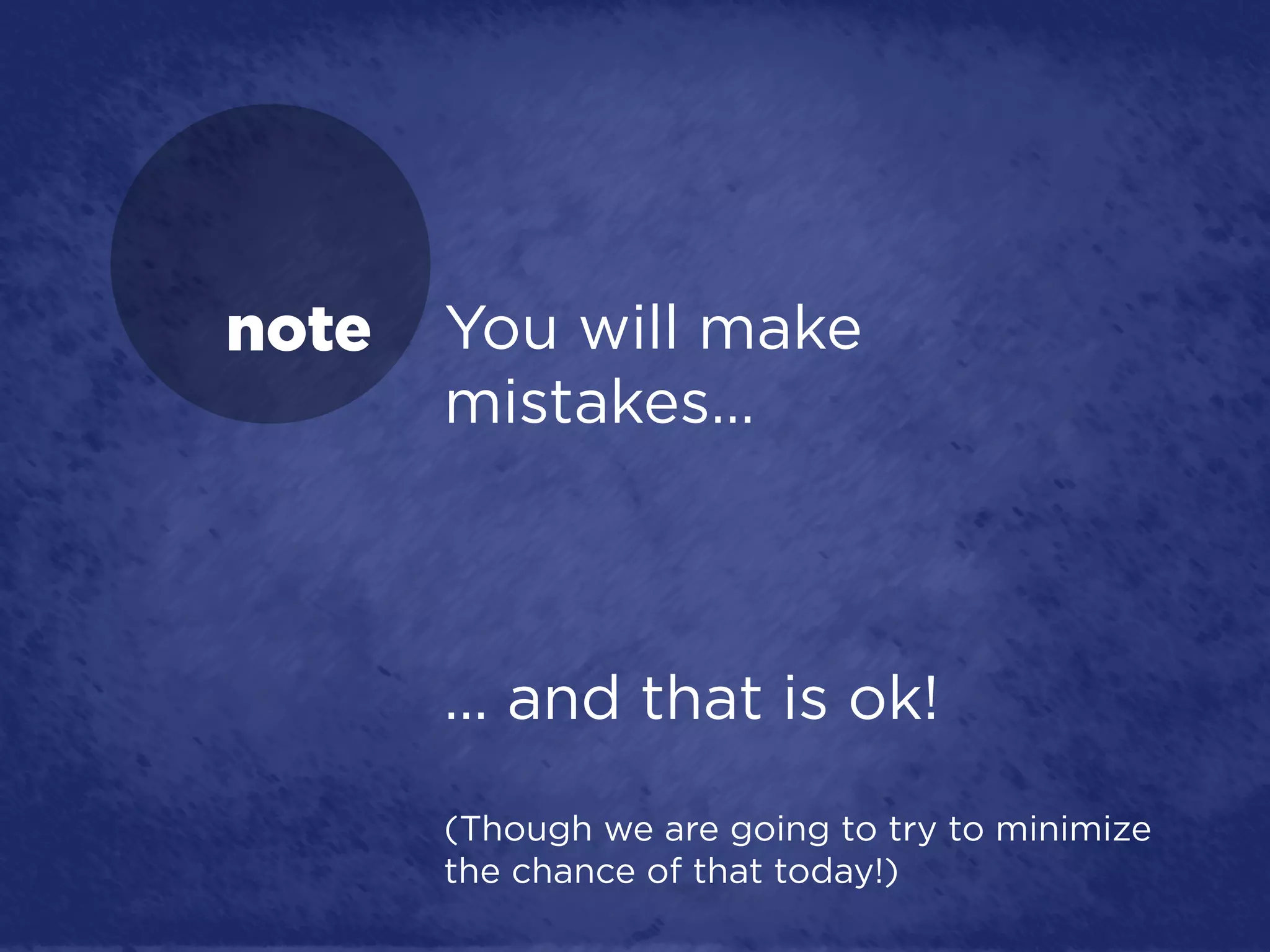 note   You will make
       mistakes…



       … and that is ok!
       (Though we are going to try to minimize
       the chance of that today!)
 