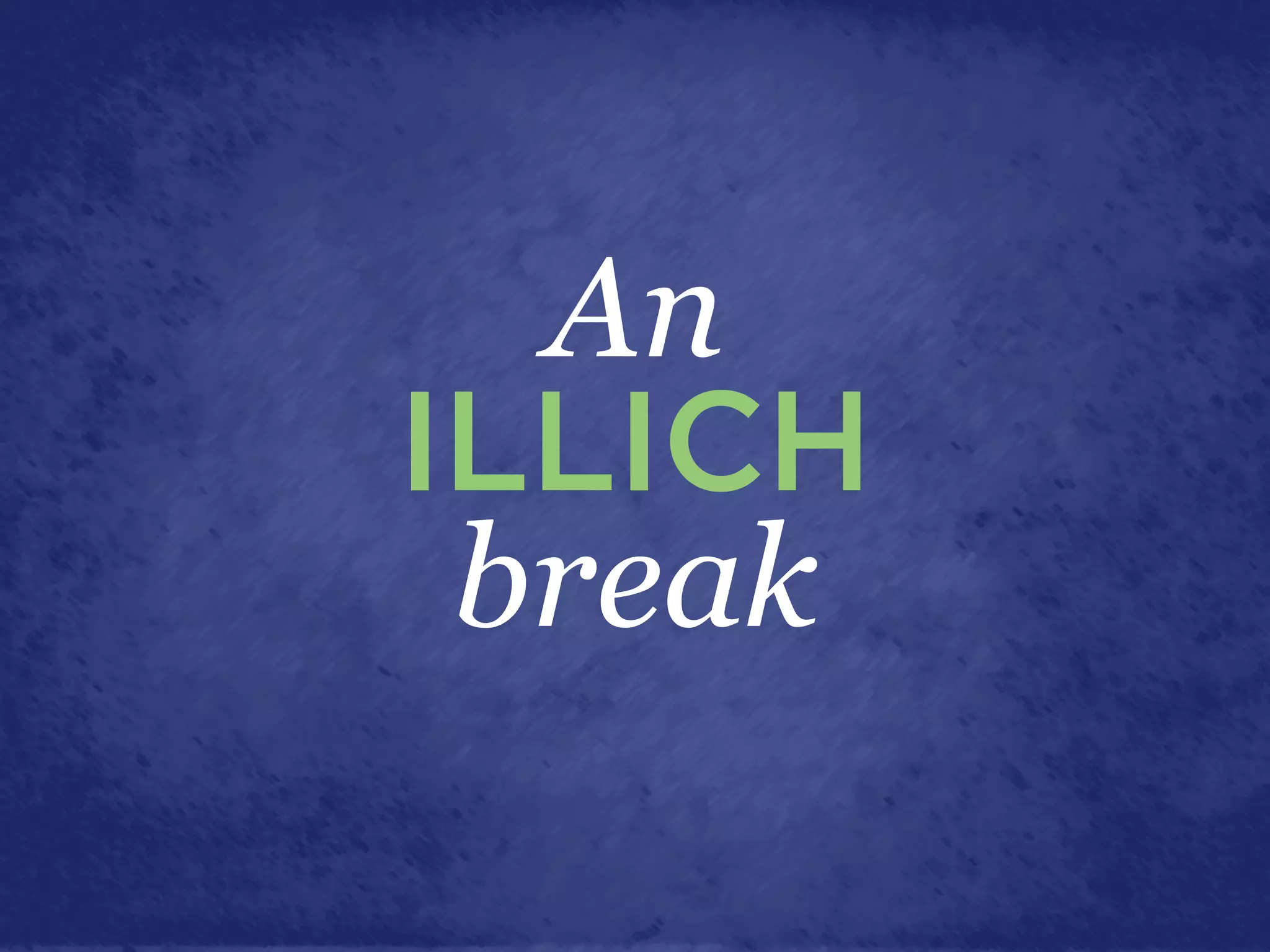 An
ILLICH
 break
 