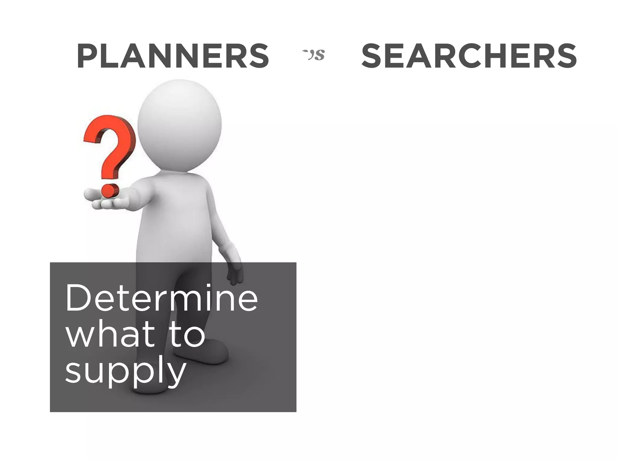PLANNERS    vs   SEARCHERS




Determine
what to
supply
 