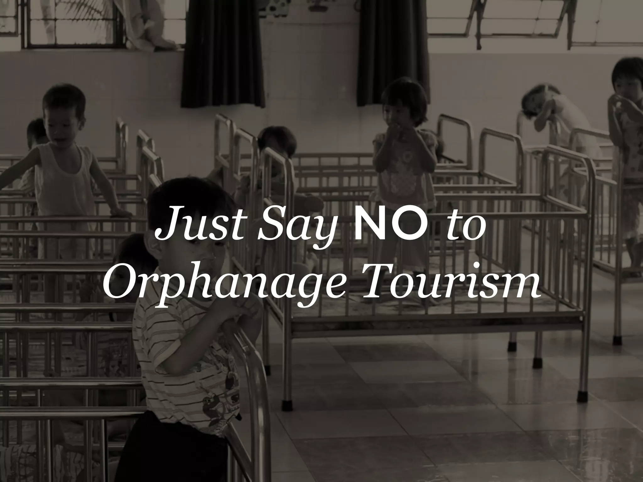 Just Say NO to
Orphanage Tourism
 