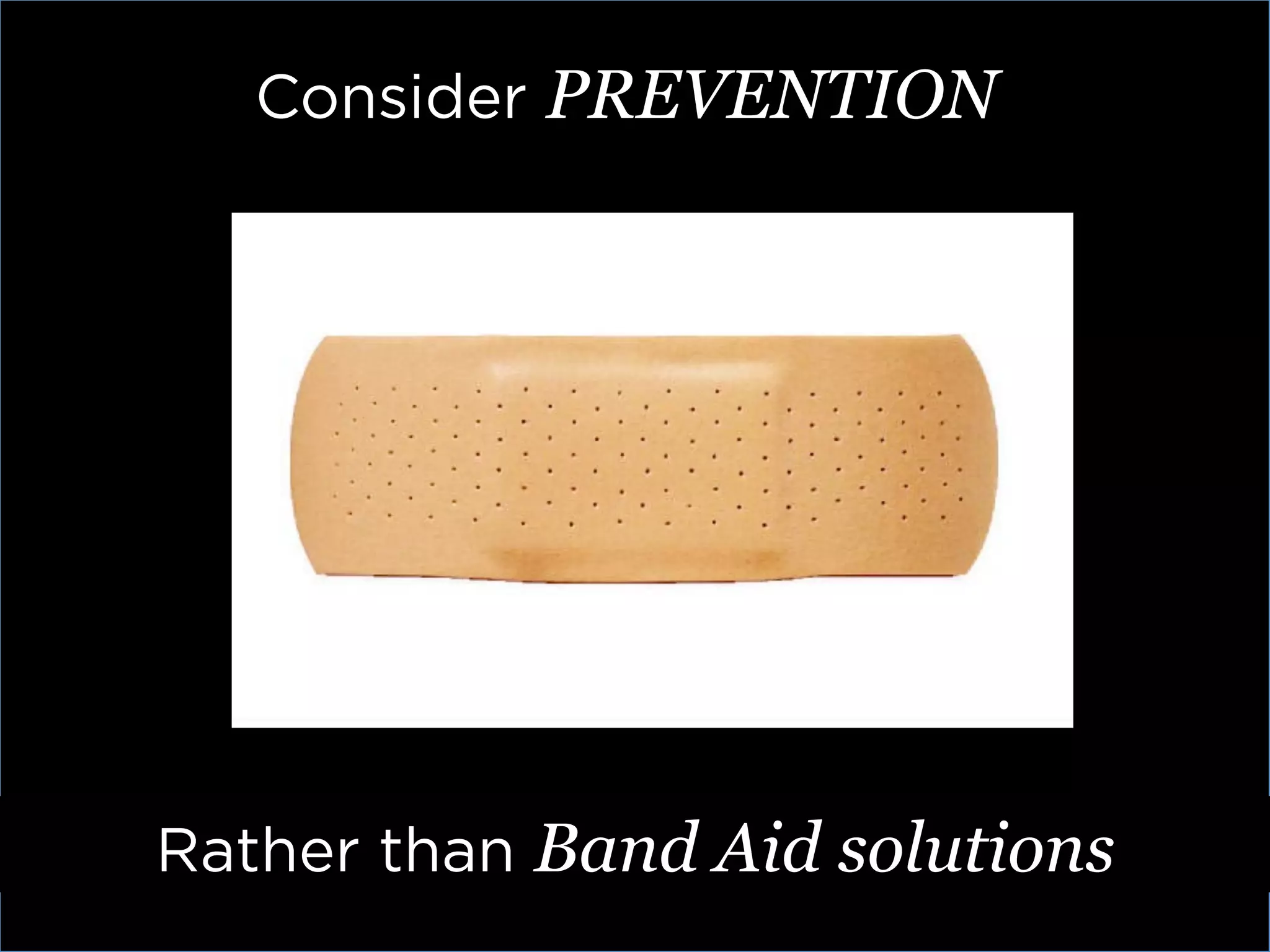 Consider PREVENTION	
  




Rather than Band Aid solutions	
  
 