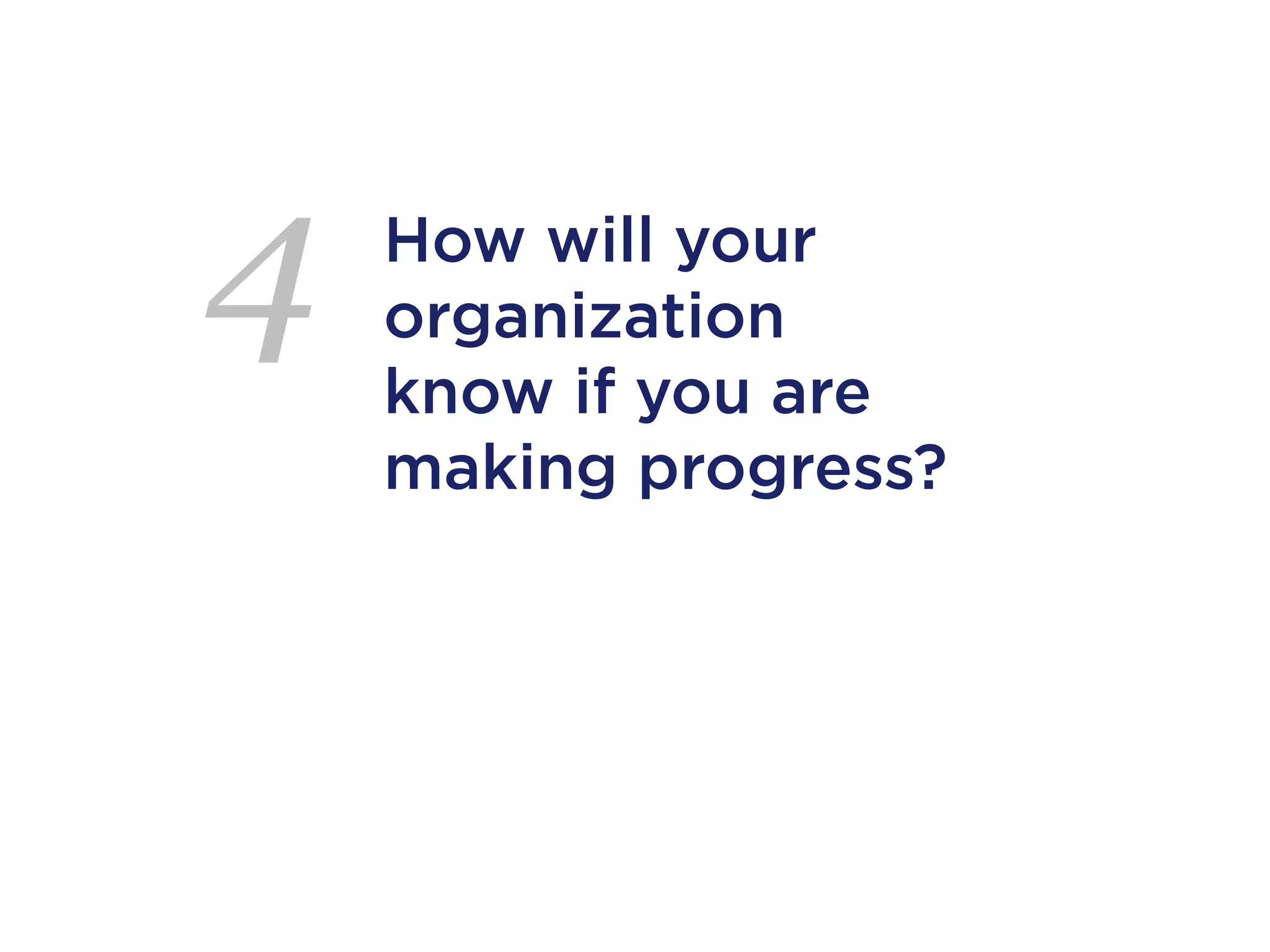 4   How will your
    organization
    know if you are
    making progress?
 