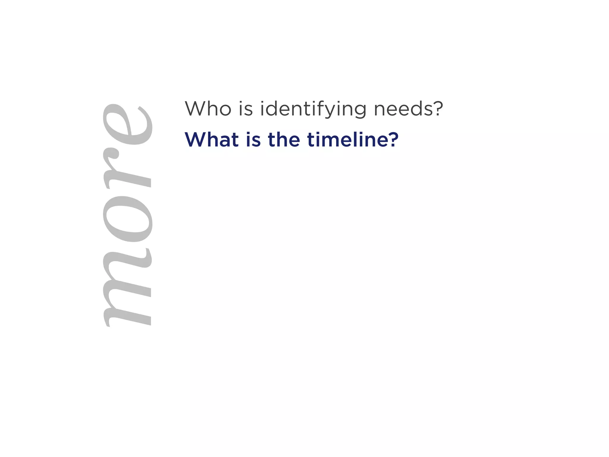 Who is identifying needs?
more   What is the timeline?
 