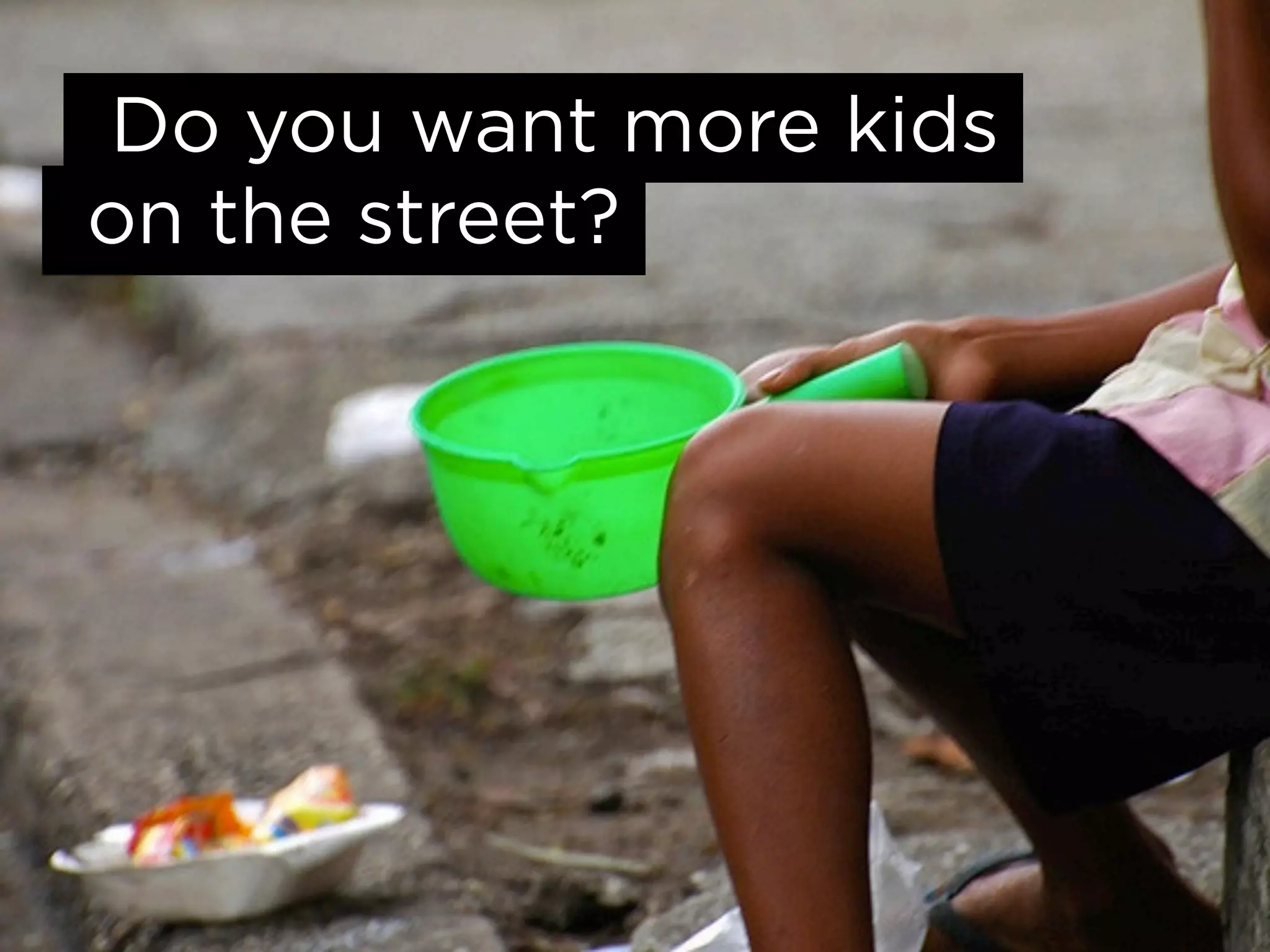 Do you want more kids
on the street?
 