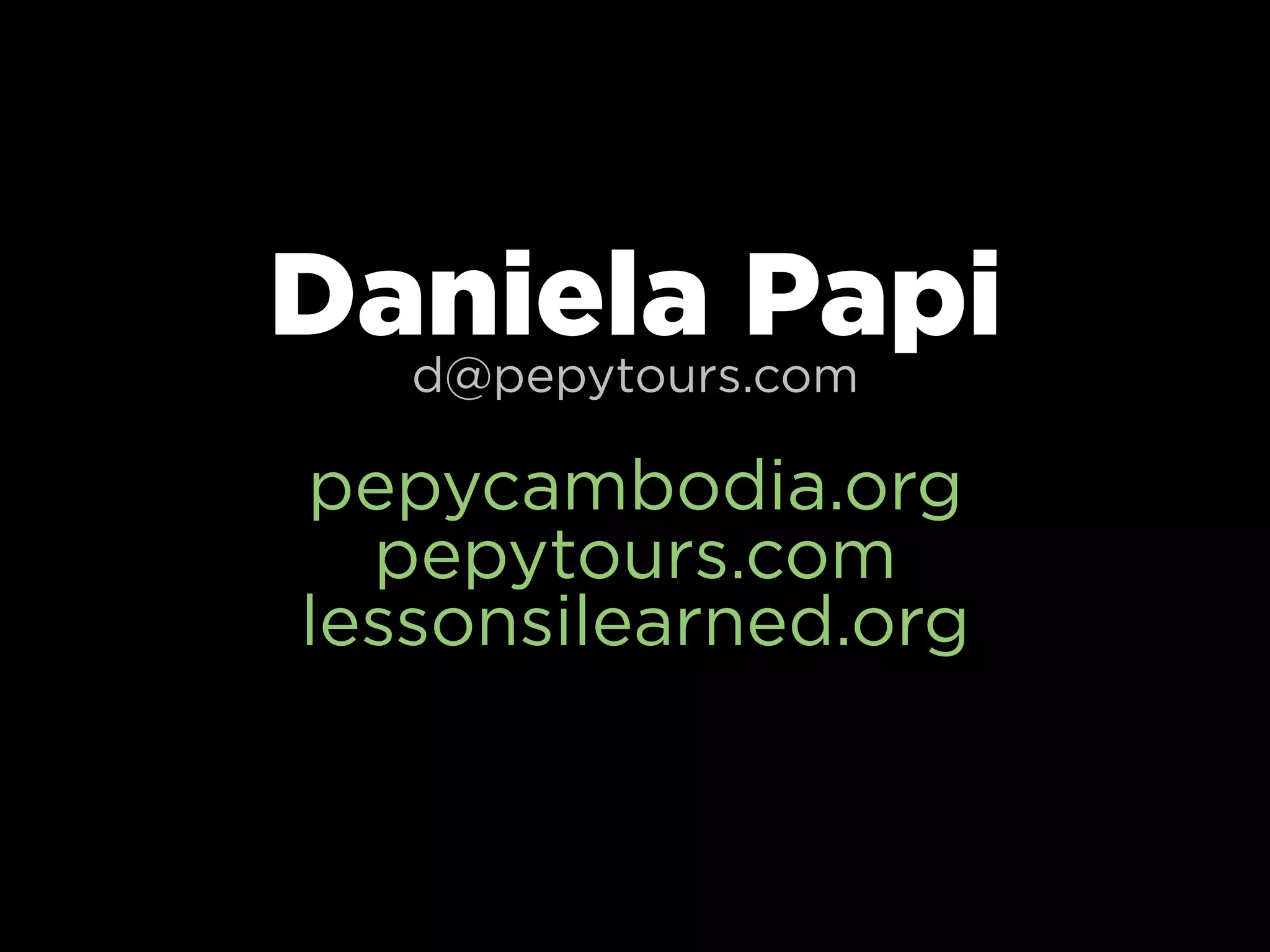 Daniela Papi
  d@pepytours.com

pepycambodia.org
  pepytours.com
lessonsilearned.org
 