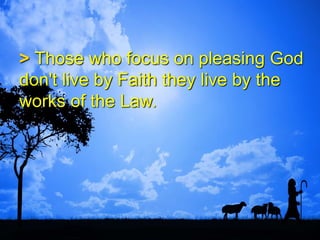 > Those who focus on pleasing God
don't live by Faith they live by the
works of the Law.
 