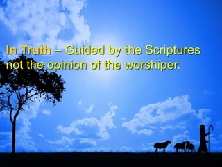 In Truth – Guided by the Scriptures
not the opinion of the worshiper.
 
