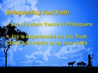 Safeguarding Your Faith
> Joy is a main theme in Philippians
> Joy is experienced as you Trust
Christ and marks us as one of His
 