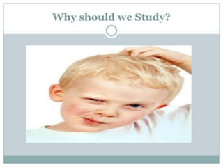 Why should we Study?
 