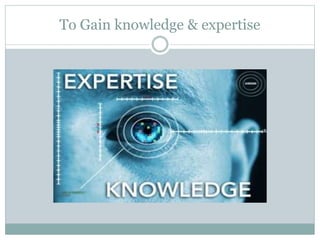 To Gain knowledge & expertise
 