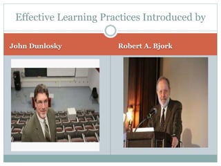Robert A. Bjork
Effective Learning Practices Introduced by
John Dunlosky
 