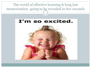 The world of effective learning & long last
memorization going to be revealed in few seconds
 