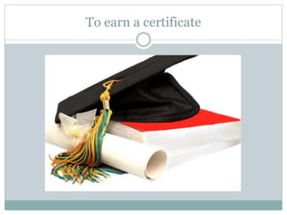 To earn a certificate
 