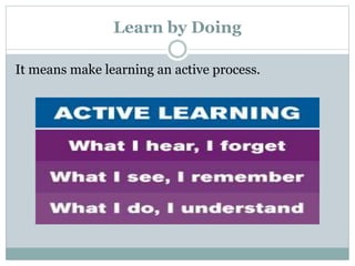 Learn by Doing
It means make learning an active process.
 